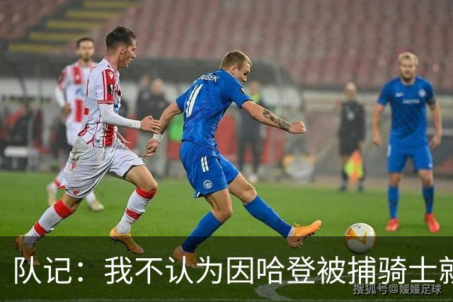 队记：我不认为因哈登被捕骑士就会抛弃他 估计还是2年6000万合同